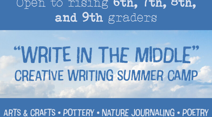 Write in the Middle Creative Summer camp: Open to rising 6th, 7th, 8th, and 9th graders. Arts & crafts, pottery, nature journaling, poetry, and more!
