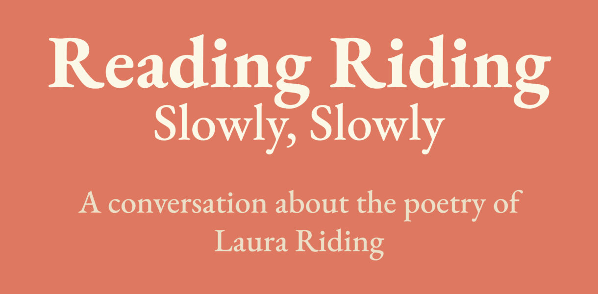 Reading Riding: Slowly, Slowly. A conversation about the poetry of Laura Riding.
