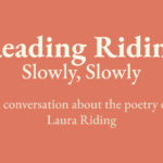 Reading Riding: Slowly, Slowly. A conversation about the poetry of Laura Riding.